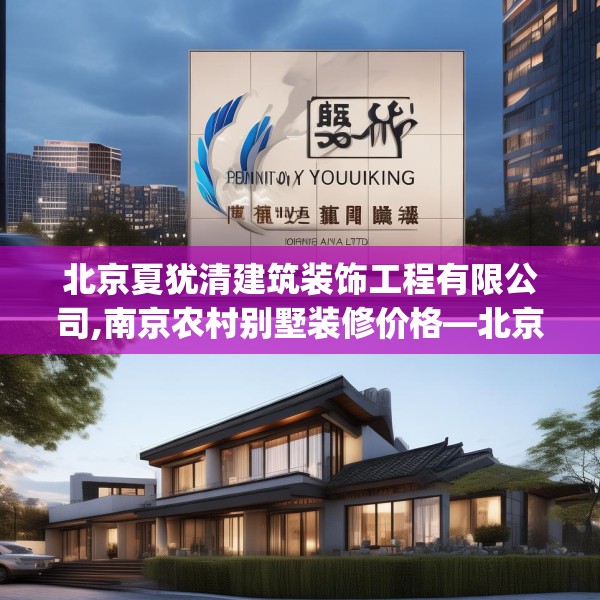 北京夏犹清建筑装饰工程有限公司,南京农村别墅装修价格—北京夏犹清建筑装饰工程有限公司199.a75b76c79fgy.86jhhj