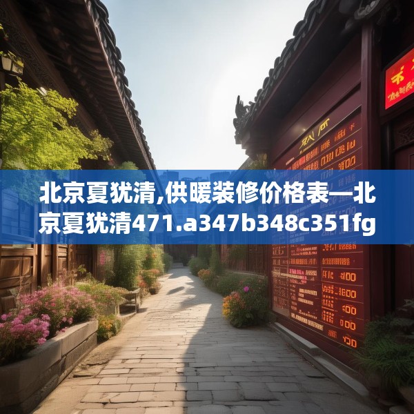 北京夏犹清,供暖装修价格表—北京夏犹清471.a347b348c351fgy.358uyk