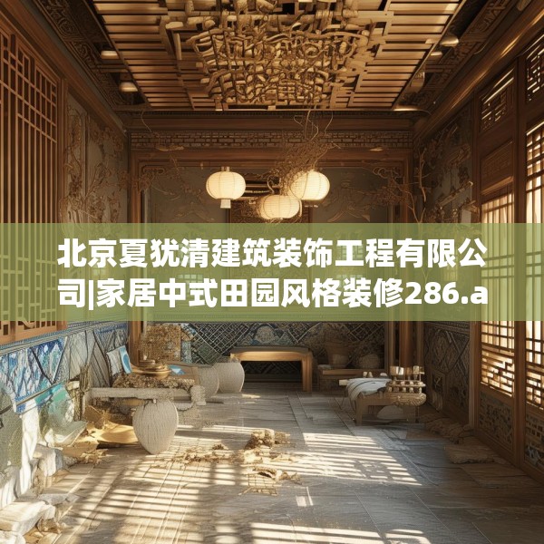 北京夏犹清建筑装饰工程有限公司|家居中式田园风格装修286.a162b163c166fgy.173dewqe