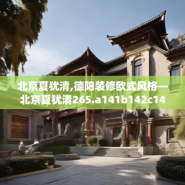 北京夏犹清,德阳装修欧式风格—北京夏犹清265.a141b142c145fgy.152poiy