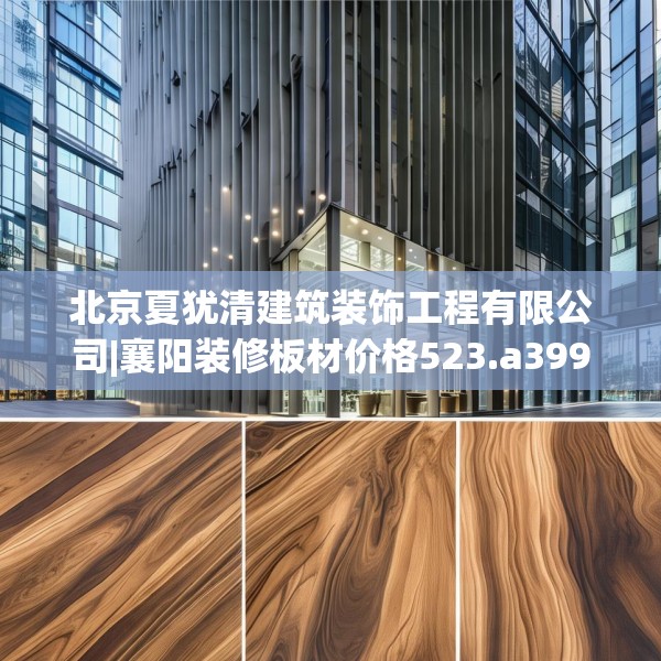 北京夏犹清建筑装饰工程有限公司|襄阳装修板材价格523.a399b400c403fgy.410jhhj