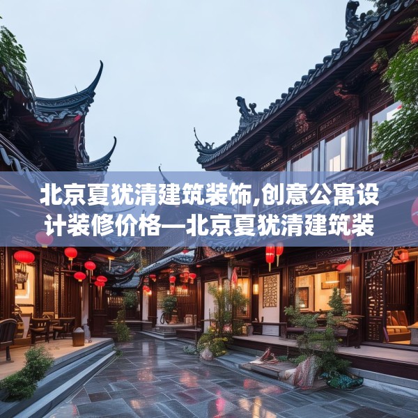 北京夏犹清建筑装饰,创意公寓设计装修价格—北京夏犹清建筑装饰418.a294b295c298fgy.305htyj