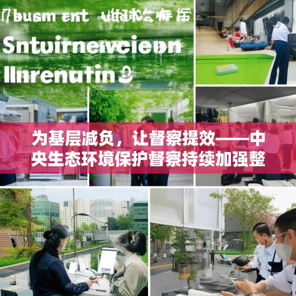 为基层减负，让督察提效——中央生态环境保护督察持续加强整治形式主义成效综述