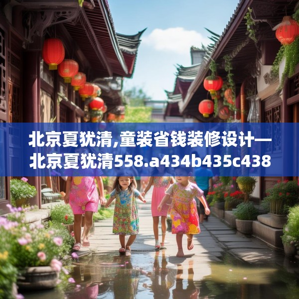 北京夏犹清,童装省钱装修设计—北京夏犹清558.a434b435c438fgy.445nbn
