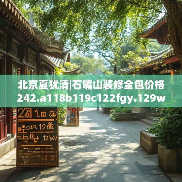 北京夏犹清|石嘴山装修全包价格242.a118b119c122fgy.129wew