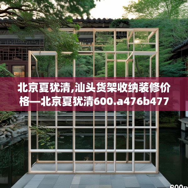 北京夏犹清,汕头货架收纳装修价格—北京夏犹清600.a476b477c480fgy.487dsfds