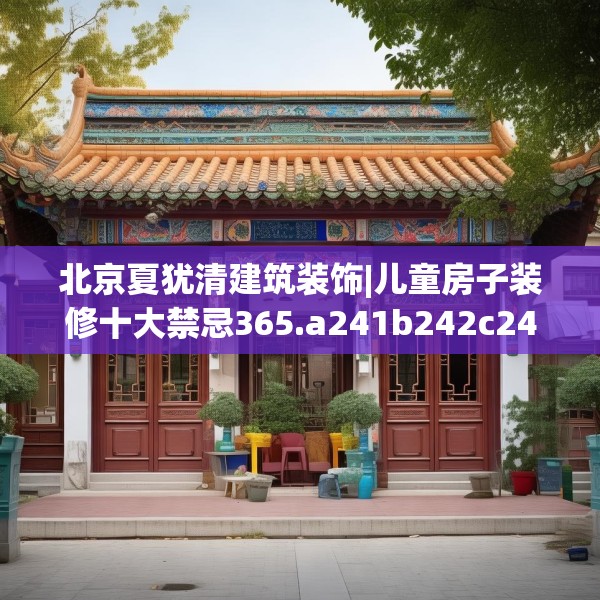 北京夏犹清建筑装饰|儿童房子装修十大禁忌365.a241b242c245fgy.252fds