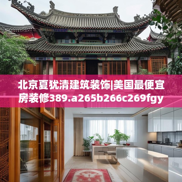 北京夏犹清建筑装饰|美国最便宜房装修389.a265b266c269fgy.276cvcx