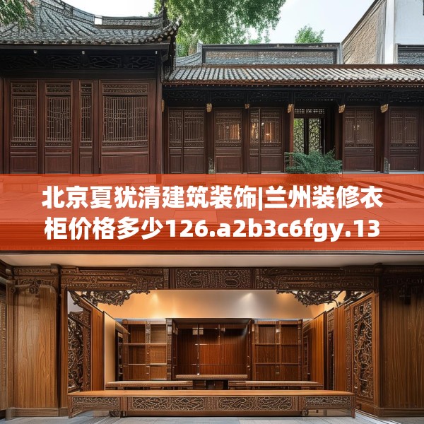 北京夏犹清建筑装饰|兰州装修衣柜价格多少126.a2b3c6fgy.13nbn