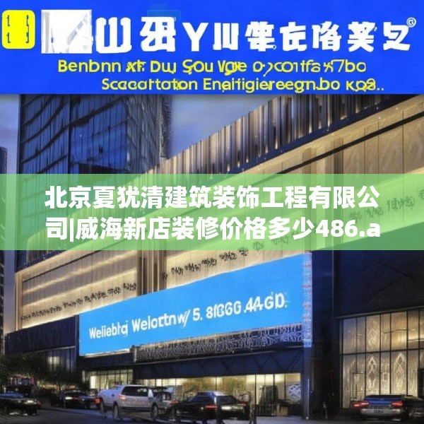 北京夏犹清建筑装饰工程有限公司|威海新店装修价格多少486.a362b363c366fgy.373nbn