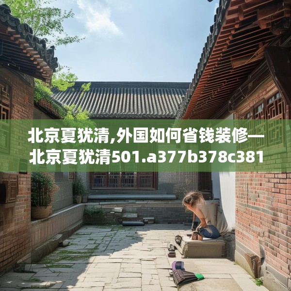北京夏犹清,外国如何省钱装修—北京夏犹清501.a377b378c381fgy.388fhsg