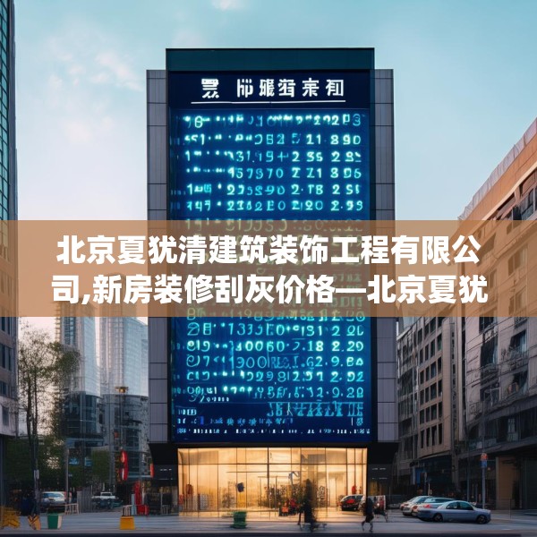 北京夏犹清建筑装饰工程有限公司,新房装修刮灰价格—北京夏犹清建筑装饰工程有限公司275.a151b152c155fgy.162fds