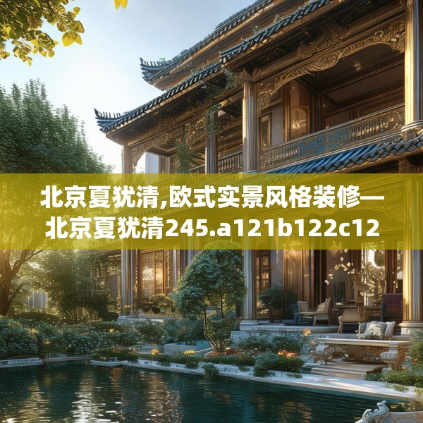 北京夏犹清,欧式实景风格装修—北京夏犹清245.a121b122c125fgy.132cvcx
