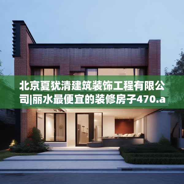 北京夏犹清建筑装饰工程有限公司|丽水最便宜的装修房子470.a346b347c350fgy.35776665