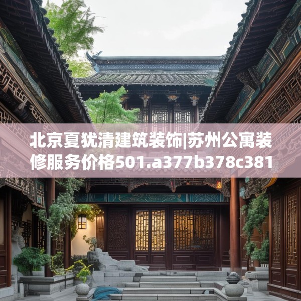 北京夏犹清建筑装饰|苏州公寓装修服务价格501.a377b378c381fgy.388fhsg