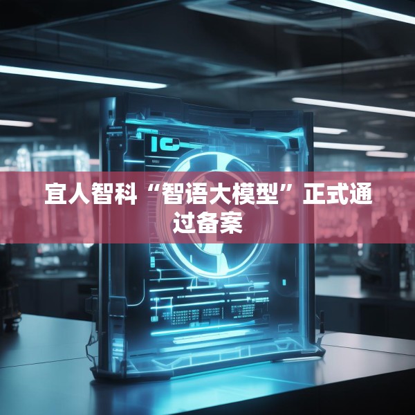 宜人智科“智语大模型”正式通过备案