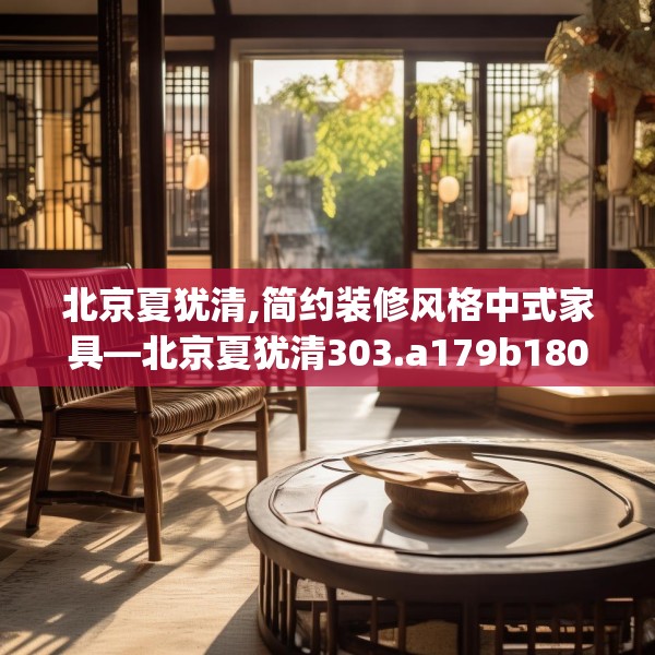 北京夏犹清,简约装修风格中式家具—北京夏犹清303.a179b180c183fgy.190fhsg