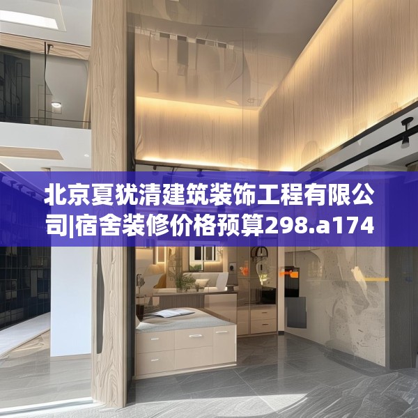 北京夏犹清建筑装饰工程有限公司|宿舍装修价格预算298.a174b175c178fgy.185sdA