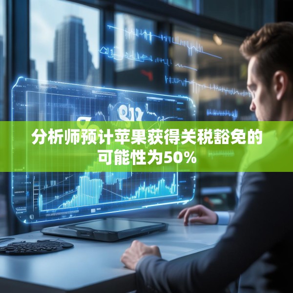 分析师预计苹果获得关税豁免的可能性为50%