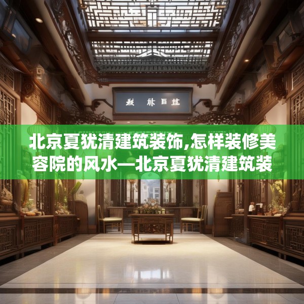 北京夏犹清建筑装饰,怎样装修美容院的风水—北京夏犹清建筑装饰255.a131b132c135fgy.142uyk