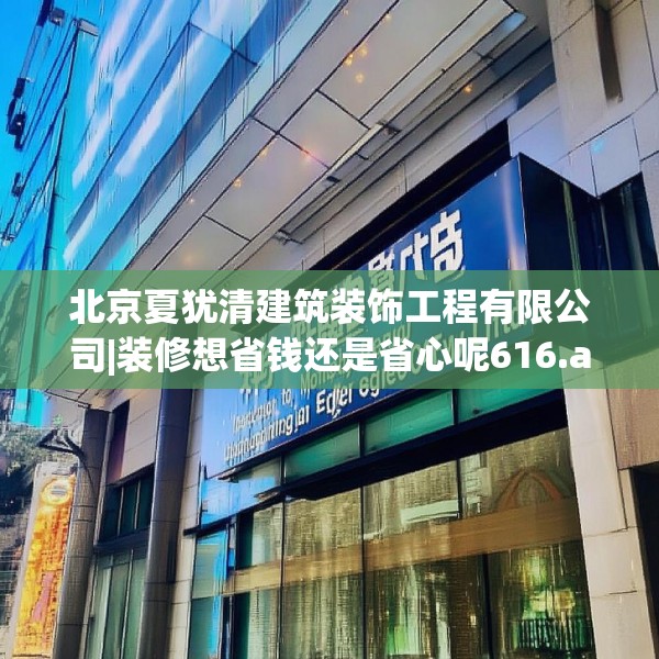 北京夏犹清建筑装饰工程有限公司|装修想省钱还是省心呢616.a492b493c496fgy.503htyj