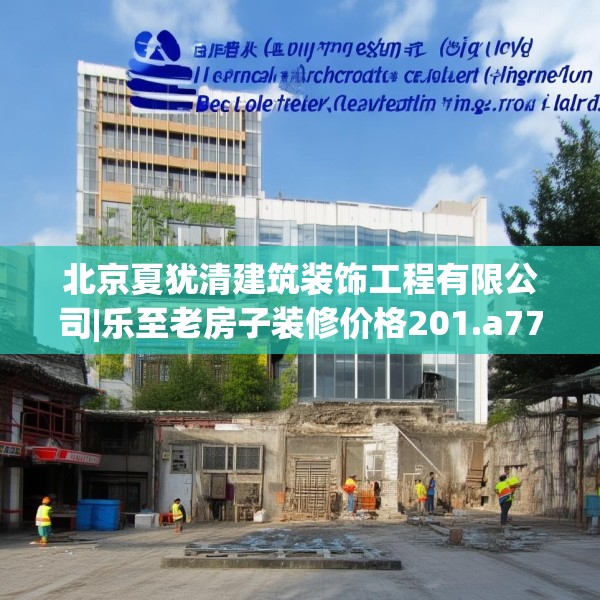 北京夏犹清建筑装饰工程有限公司|乐至老房子装修价格201.a77b78c81fgy.88uyk
