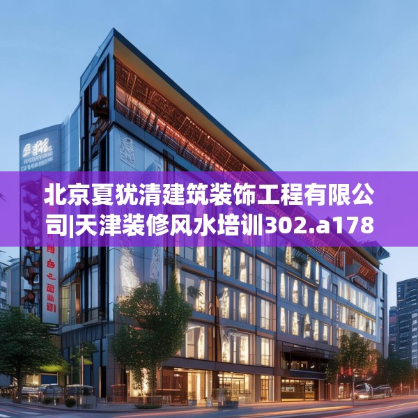 北京夏犹清建筑装饰工程有限公司|天津装修风水培训302.a178b179c182fgy.189xczxv