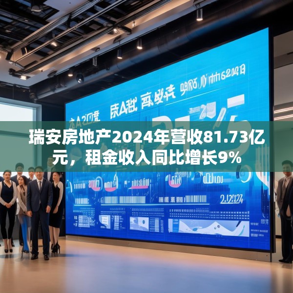 瑞安房地产2024年营收81.73亿元，租金收入同比增长9%