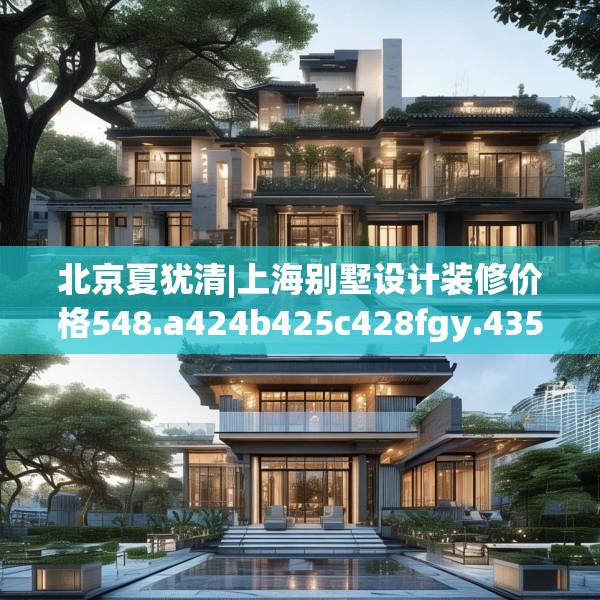 北京夏犹清|上海别墅设计装修价格548.a424b425c428fgy.435wew