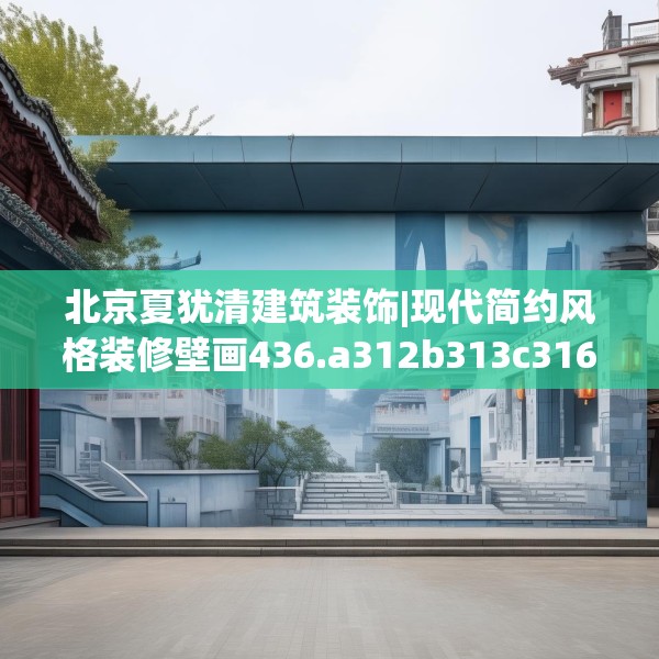 北京夏犹清建筑装饰|现代简约风格装修壁画436.a312b313c316fgy.323htyj