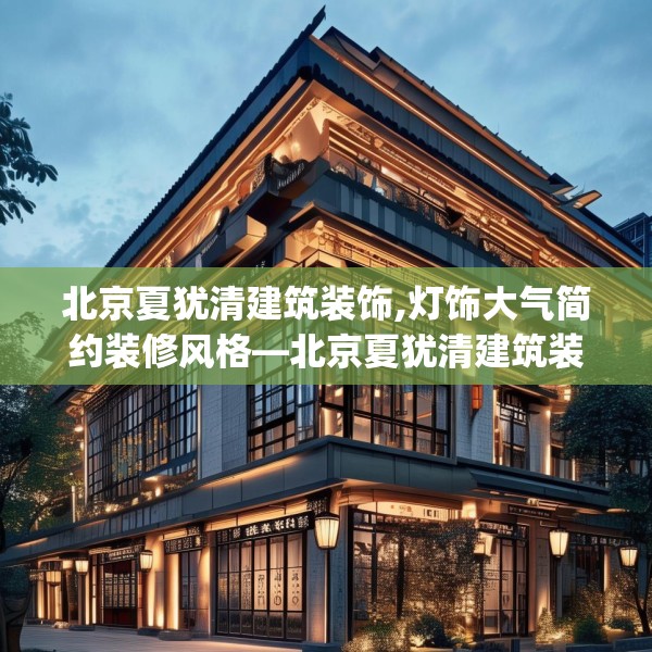 北京夏犹清建筑装饰,灯饰大气简约装修风格—北京夏犹清建筑装饰240.a116b117c120fgy.127dsfds