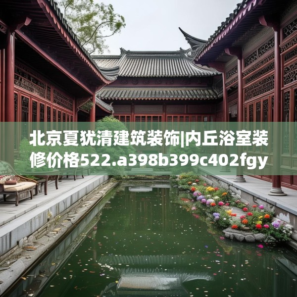 北京夏犹清建筑装饰|内丘浴室装修价格522.a398b399c402fgy.409nbn