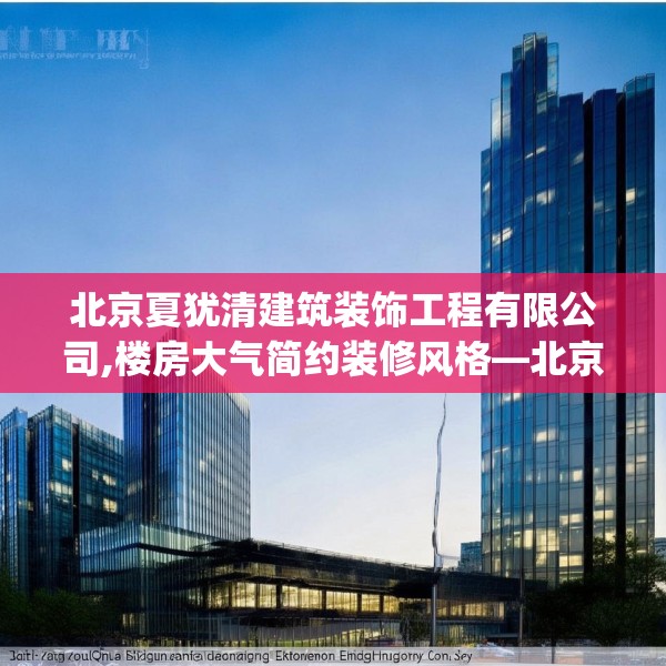 北京夏犹清建筑装饰工程有限公司,楼房大气简约装修风格—北京夏犹清建筑装饰工程有限公司481.a357b358c361fgy.368poiy