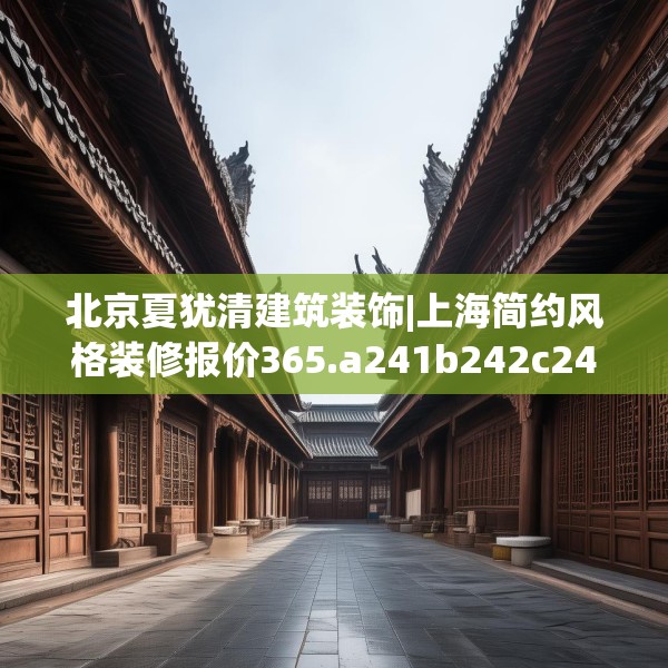 北京夏犹清建筑装饰|上海简约风格装修报价365.a241b242c245fgy.252fds