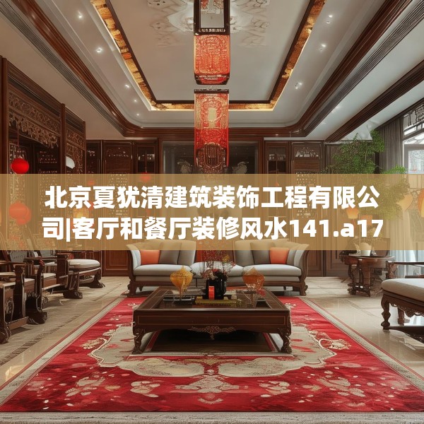 北京夏犹清建筑装饰工程有限公司|客厅和餐厅装修风水141.a17b18c21fgy.28fhsg