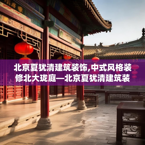 北京夏犹清建筑装饰,中式风格装修北大珑庭—北京夏犹清建筑装饰409.a285b286c289fgy.296poiy