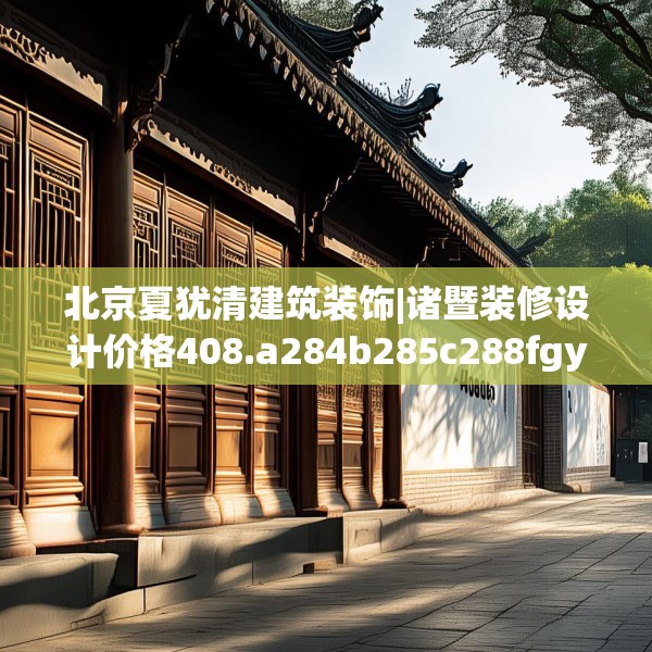 北京夏犹清建筑装饰|诸暨装修设计价格408.a284b285c288fgy.295lkjl