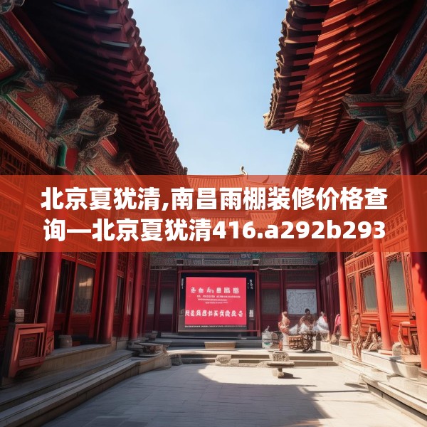 北京夏犹清,南昌雨棚装修价格查询—北京夏犹清416.a292b293c296fgy.30376668