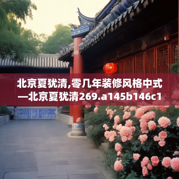 北京夏犹清,零几年装修风格中式—北京夏犹清269.a145b146c149fgy.156bnbn