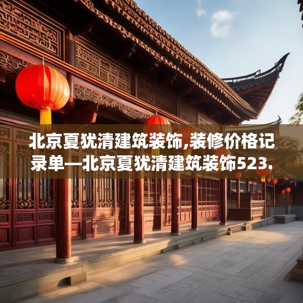 北京夏犹清建筑装饰,装修价格记录单—北京夏犹清建筑装饰523.a399b400c403fgy.410jhhj