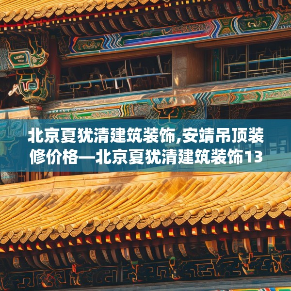 北京夏犹清建筑装饰,安靖吊顶装修价格—北京夏犹清建筑装饰130.a6b7c10fgy.17htyj