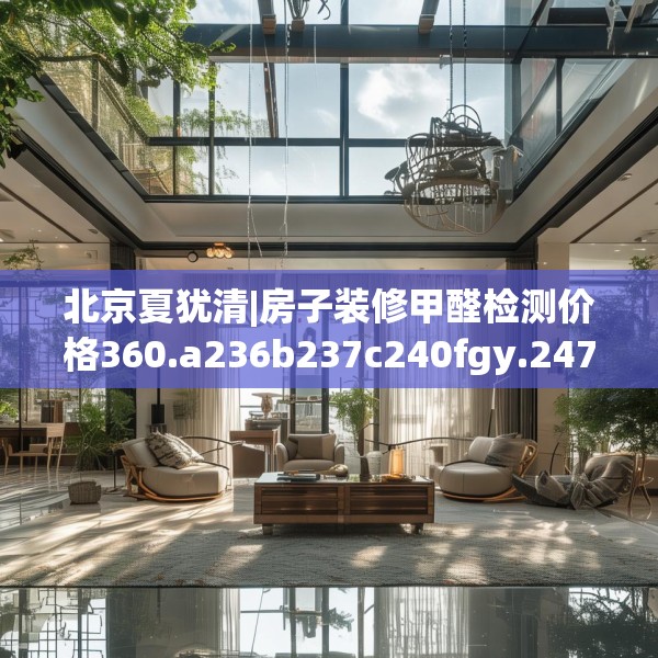 北京夏犹清|房子装修甲醛检测价格360.a236b237c240fgy.247nbn