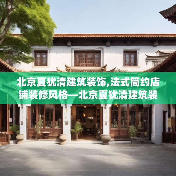 北京夏犹清建筑装饰,法式简约店铺装修风格—北京夏犹清建筑装饰229.a105b106c109fgy.116poiy