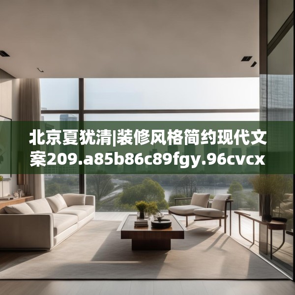 北京夏犹清|装修风格简约现代文案209.a85b86c89fgy.96cvcx