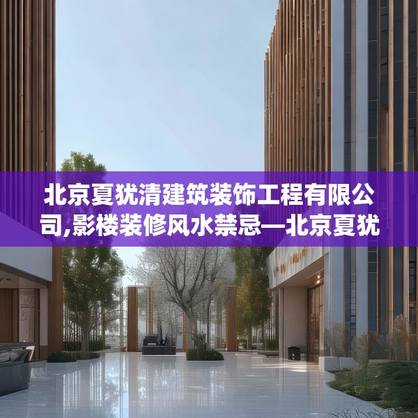 北京夏犹清建筑装饰工程有限公司,影楼装修风水禁忌—北京夏犹清建筑装饰工程有限公司532.a408b409c412fgy.419sdA