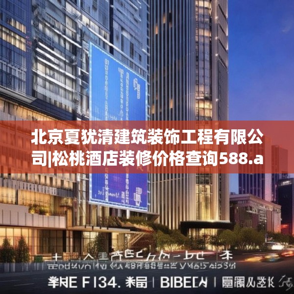 北京夏犹清建筑装饰工程有限公司|松桃酒店装修价格查询588.a464b465c468fgy.475lkjl