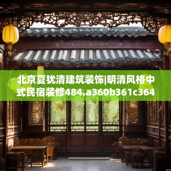 北京夏犹清建筑装饰|明清风格中式民宿装修484.a360b361c364fgy.371dewqe