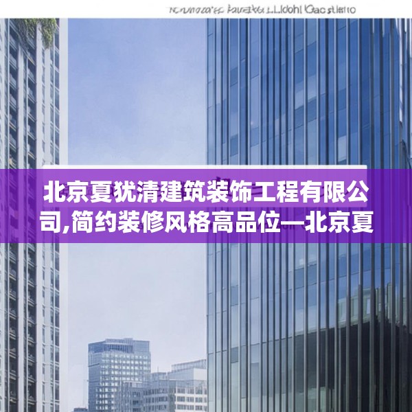 北京夏犹清建筑装饰工程有限公司,简约装修风格高品位—北京夏犹清建筑装饰工程有限公司482.a358b359c362fgy.369xczxv