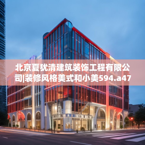 北京夏犹清建筑装饰工程有限公司|装修风格美式和小美594.a470b471c474fgy.481nbn
