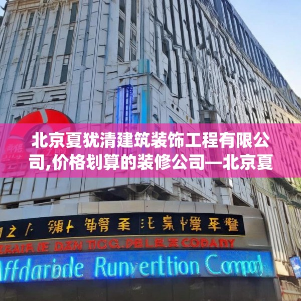 北京夏犹清建筑装饰工程有限公司,价格划算的装修公司—北京夏犹清建筑装饰工程有限公司247.a123b124c127fgy.134poiy